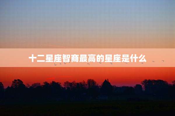 十二星座智商最高的星座是什么