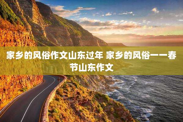 家乡的风俗作文山东过年 家乡的风俗一一春节山东作文