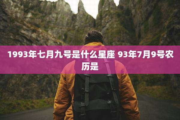 1993年七月九号是什么星座 93年7月9号农历是