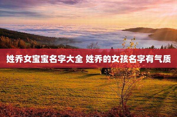 姓乔女宝宝名字大全 姓乔的女孩名字有气质