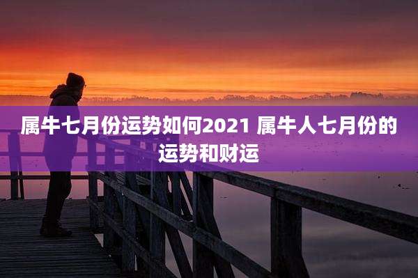 属牛七月份运势如何2021 属牛人七月份的运势和财运