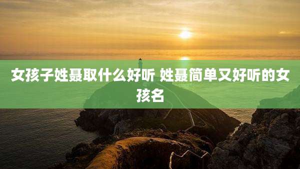 女孩子姓聂取什么好听 姓聂简单又好听的女孩名