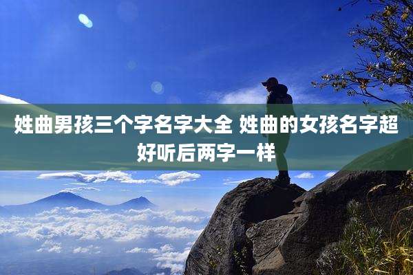 姓曲男孩三个字名字大全 姓曲的女孩名字超好听后两字一样