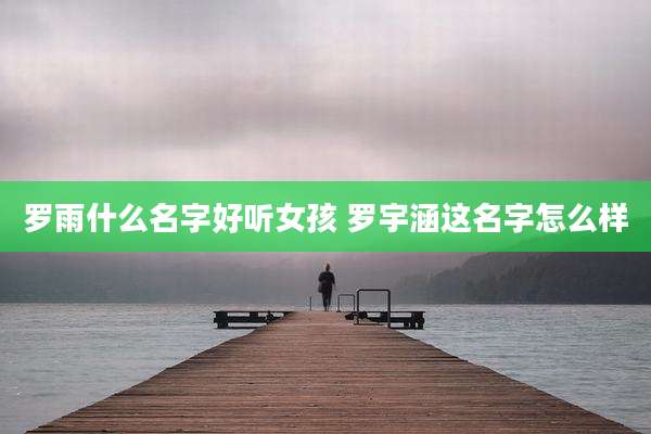 罗雨什么名字好听女孩 罗宇涵这名字怎么样
