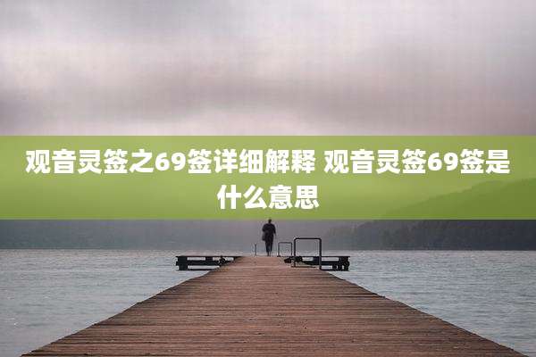 观音灵签之69签详细解释 观音灵签69签是什么意思