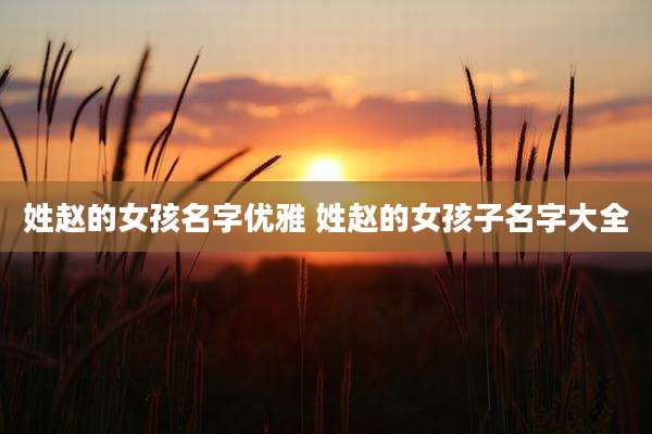 姓赵的女孩名字优雅 姓赵的女孩子名字大全