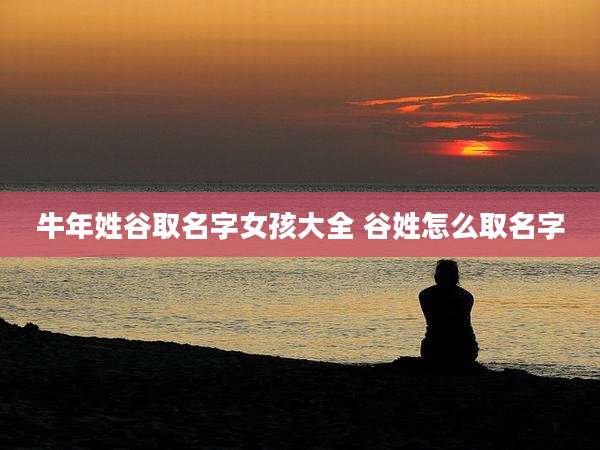 牛年姓谷取名字女孩大全 谷姓怎么取名字