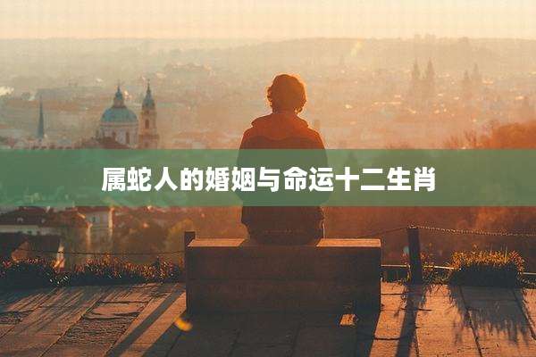 属蛇人的婚姻与命运十二生肖