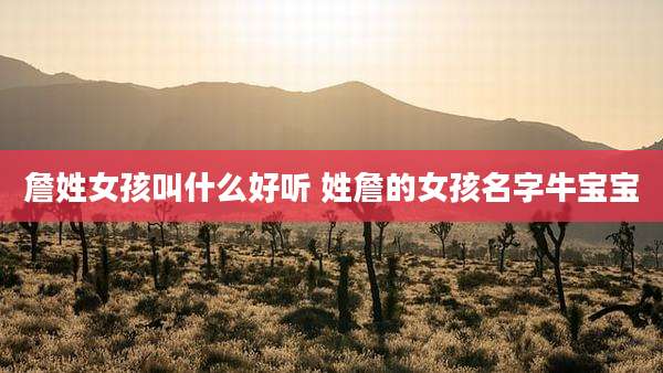 詹姓女孩叫什么好听 姓詹的女孩名字牛宝宝