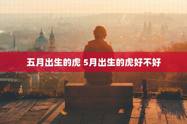 五月出生的虎 5月出生的虎好不好