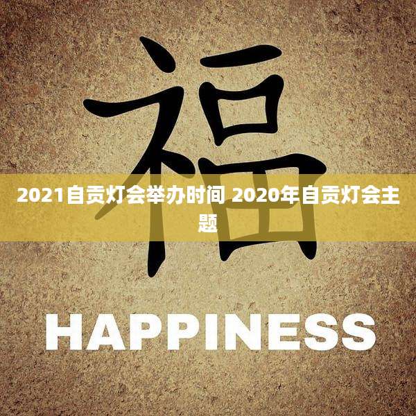 2021自贡灯会举办时间 2020年自贡灯会主题
