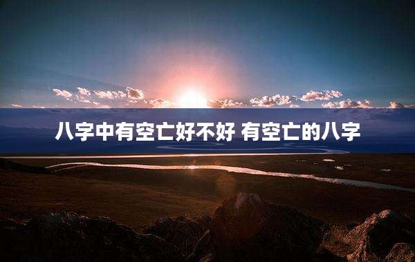 八字中有空亡好不好 有空亡的八字