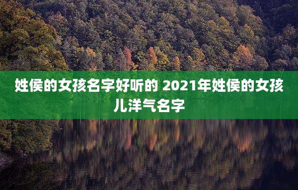 姓侯的女孩名字好听的 2021年姓侯的女孩儿洋气名字