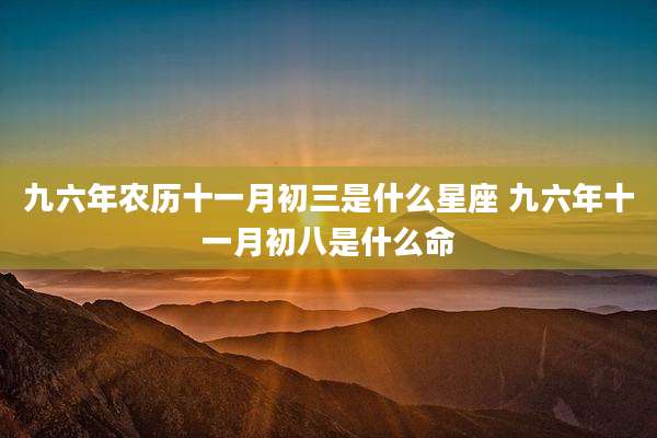 九六年农历十一月初三是什么星座 九六年十一月初八是什么命