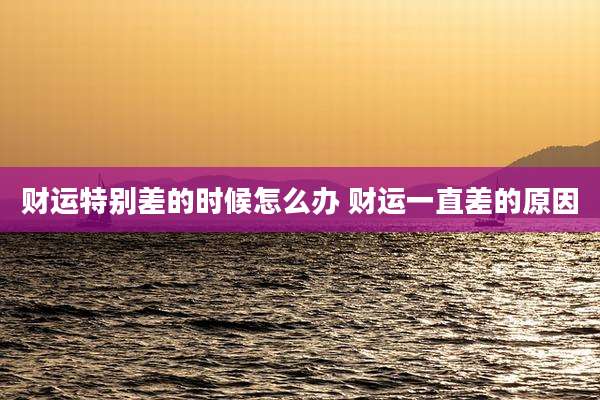 财运特别差的时候怎么办 财运一直差的原因