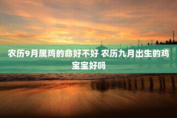 农历9月属鸡的命好不好 农历九月出生的鸡宝宝好吗