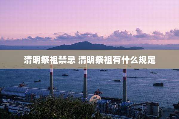 清明祭祖禁忌 清明祭祖有什么规定