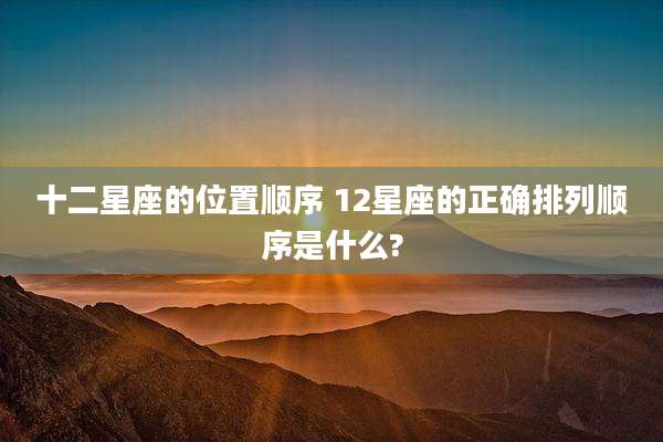 十二星座的位置顺序 12星座的正确排列顺序是什么?