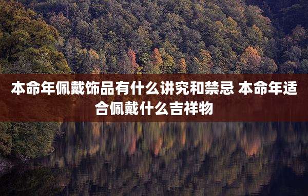 本命年佩戴饰品有什么讲究和禁忌 本命年适合佩戴什么吉祥物
