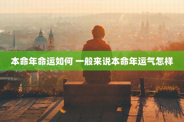 本命年命运如何 一般来说本命年运气怎样