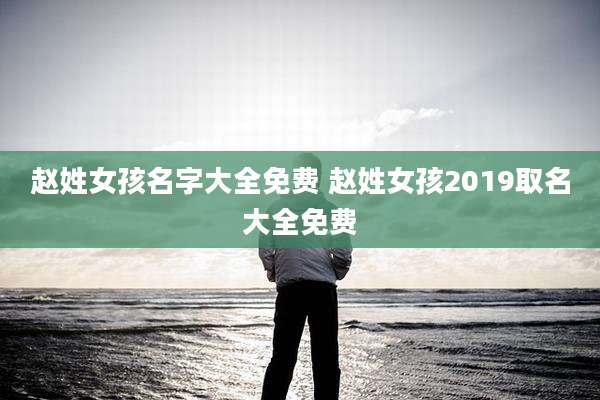 赵姓女孩名字大全免费 赵姓女孩2019取名大全免费