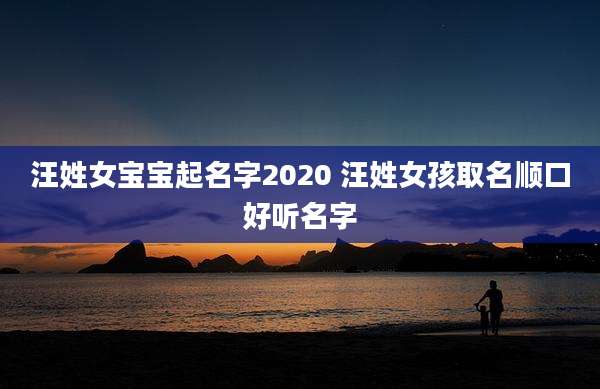 汪姓女宝宝起名字2020 汪姓女孩取名顺口好听名字