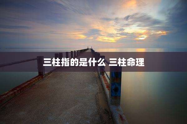 三柱指的是什么 三柱命理