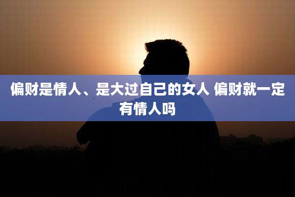 偏财是情人、是大过自己的女人 偏财就一定有情人吗
