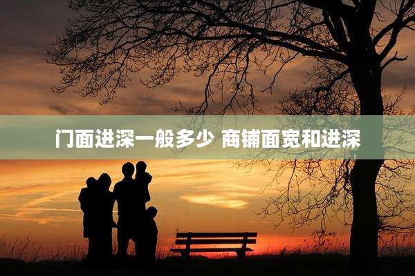 门面进深一般多少 商铺面宽和进深
