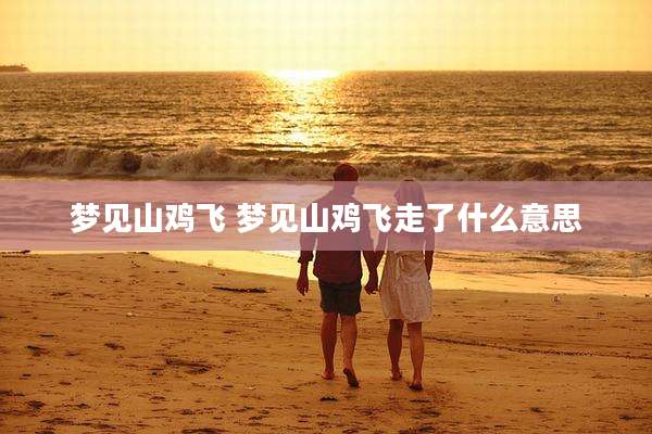 梦见山鸡飞 梦见山鸡飞走了什么意思