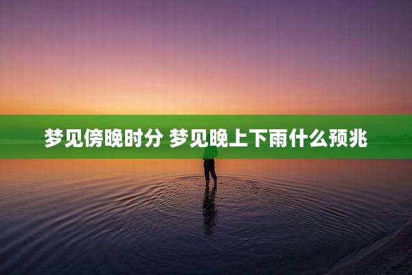 梦见傍晚时分 梦见晚上下雨什么预兆