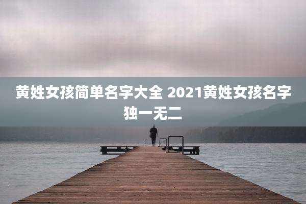 黄姓女孩简单名字大全 2021黄姓女孩名字独一无二
