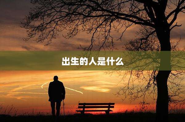 出生的人是什么