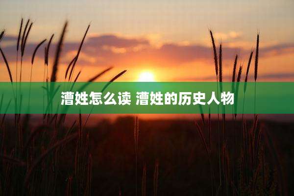 漕姓怎么读 漕姓的历史人物