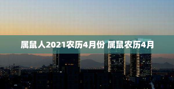 属鼠人2021农历4月份 属鼠农历4月