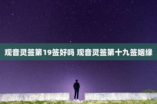观音灵签第19签好吗 观音灵签第十九签姻缘
