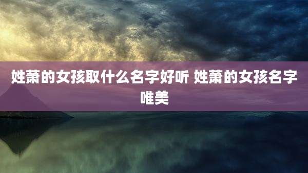 姓萧的女孩取什么名字好听 姓萧的女孩名字唯美