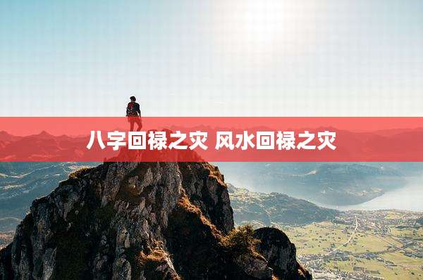 八字回禄之灾 风水回禄之灾