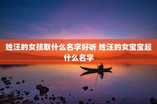 姓汪的女孩取什么名字好听 姓汪的女宝宝起什么名字