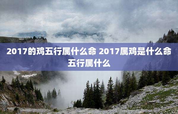 2017的鸡五行属什么命 2017属鸡是什么命五行属什么