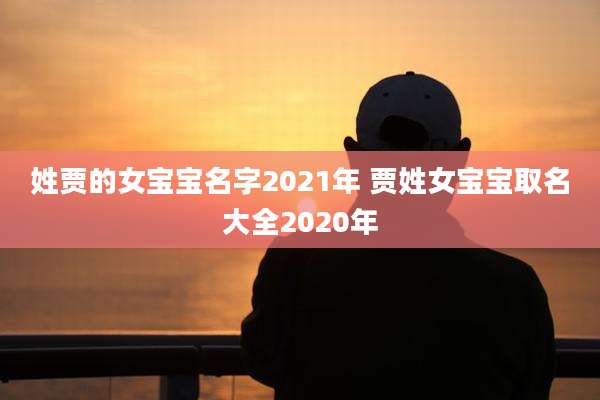 姓贾的女宝宝名字2021年 贾姓女宝宝取名大全2020年