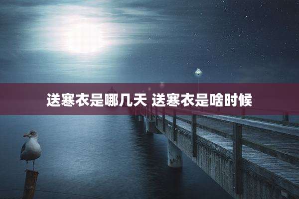 送寒衣是哪几天 送寒衣是啥时候