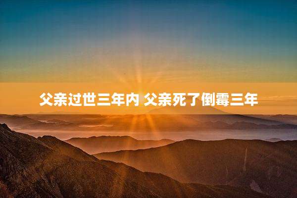 父亲过世三年内 父亲死了倒霉三年