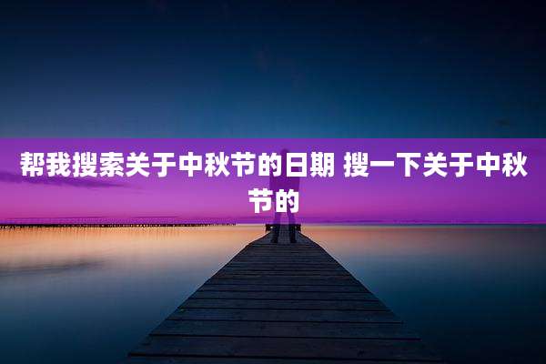 帮我搜索关于中秋节的日期 搜一下关于中秋节的