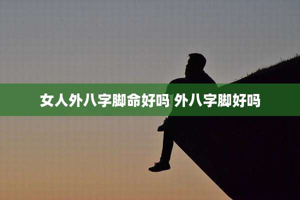 女人外八字脚命好吗 外八字脚好吗