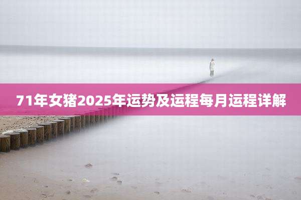 71年女猪2025年运势及运程每月运程详解