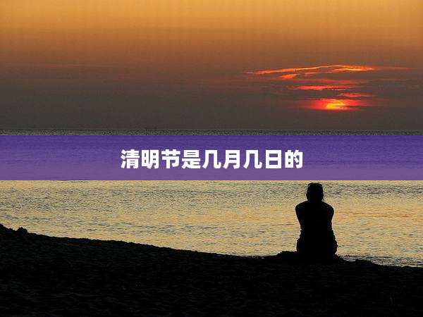 清明节是几月几日的