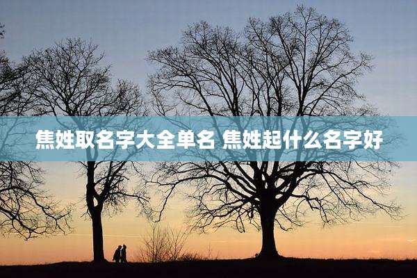 焦姓取名字大全单名 焦姓起什么名字好