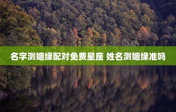 名字测姻缘配对免费星座 姓名测姻缘准吗