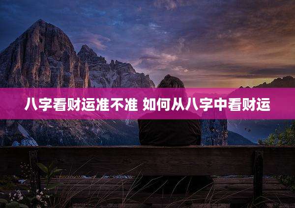 八字看财运准不准 如何从八字中看财运
